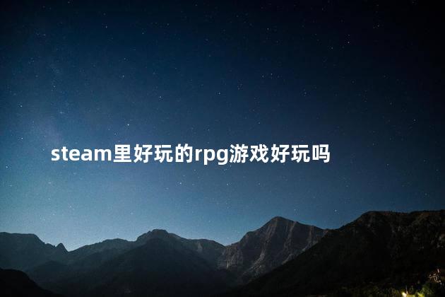 steam里好玩的rpg游戏好玩吗 好玩的steam单机游戏